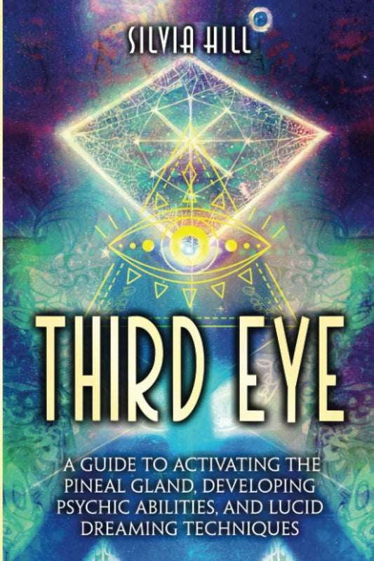 Third Eye: A Guide to Activating the Pineal Gland, Developing Psychic Abilities, and Lucid Dreaming Techniques